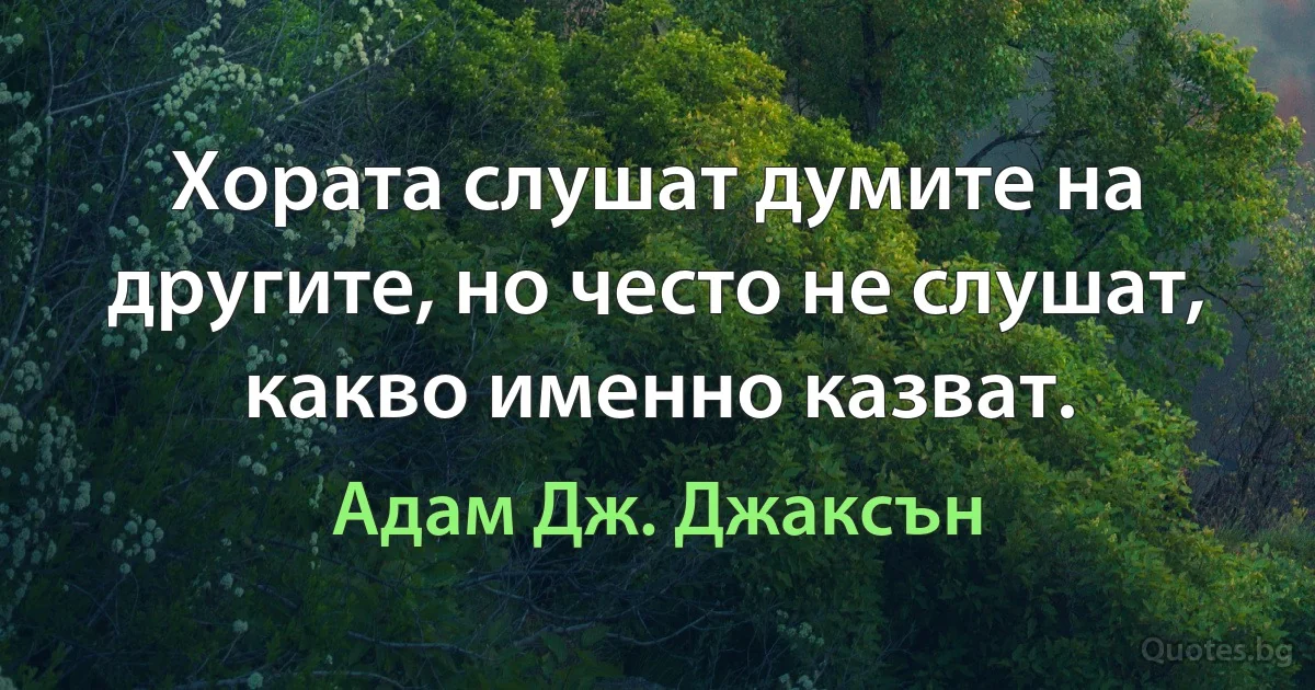 Хората слушат думите на другите, но често не слушат, какво именно казват. (Адам Дж. Джаксън)