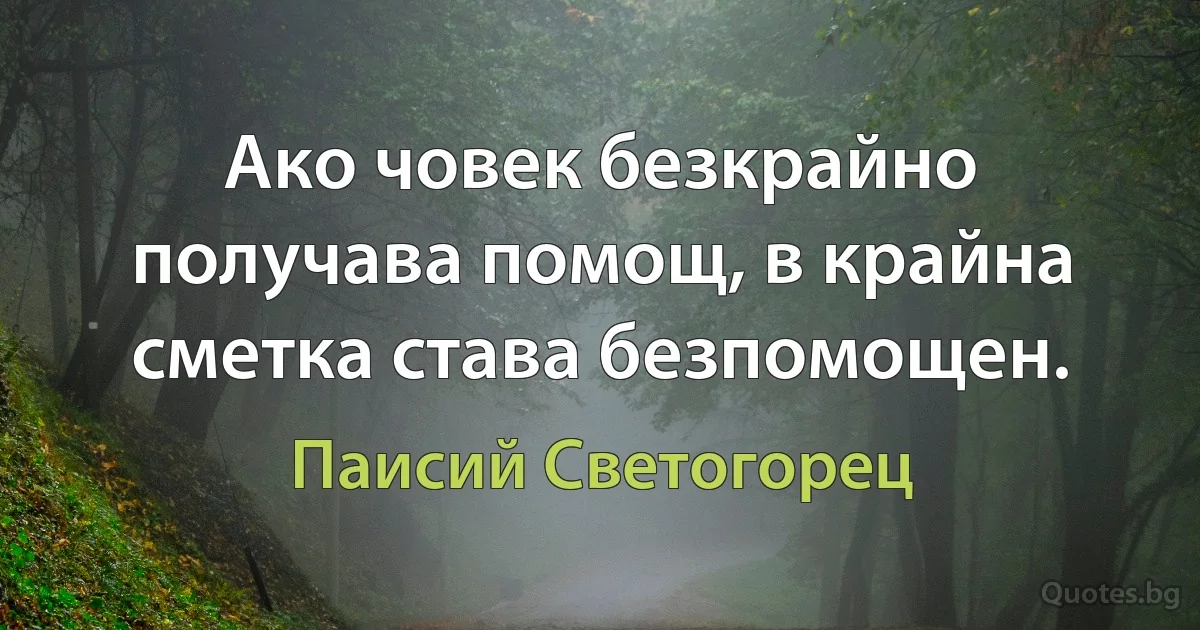 Ако човек безкрайно получава помощ, в крайна сметка става безпомощен. (Паисий Светогорец)