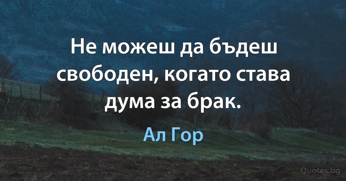 Не можеш да бъдеш свободен, когато става дума за брак. (Ал Гор)