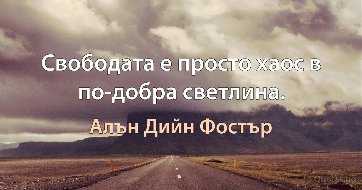 Свободата е просто хаос в по-добра светлина. (Алън Дийн Фостър)