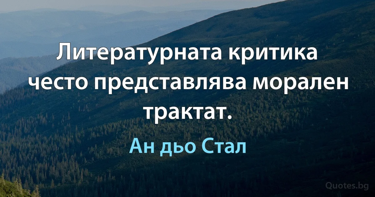 Литературната критика често представлява морален трактат. (Ан дьо Стал)