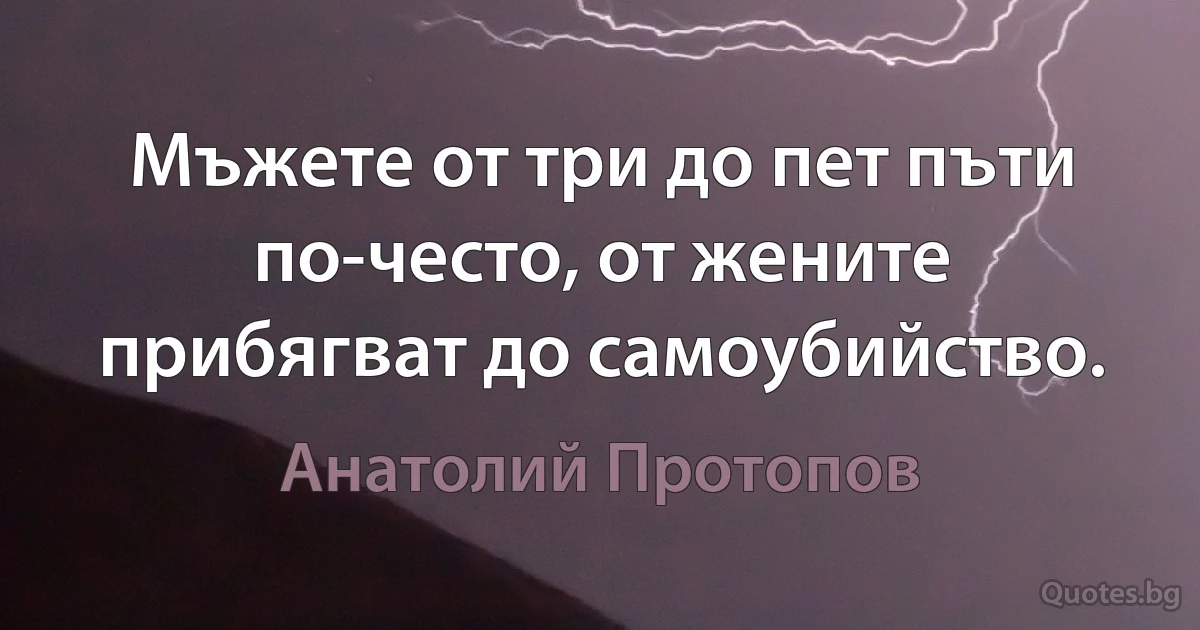 Мъжете от три до пет пъти по-често, от жените прибягват до самоубийство. (Анатолий Протопов)