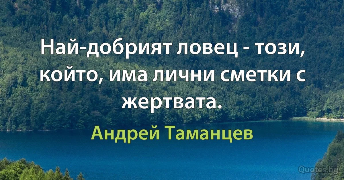 Най-добрият ловец - този, който, има лични сметки с жертвата. (Андрей Таманцев)