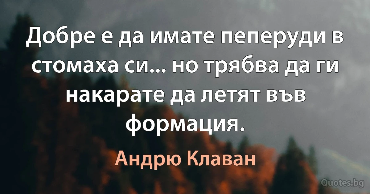 Добре е да имате пеперуди в стомаха си... но трябва да ги накарате да летят във формация. (Андрю Клаван)