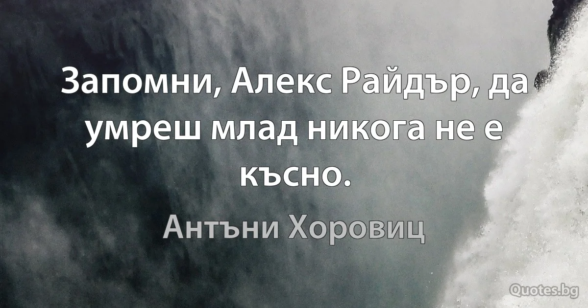 Запомни, Алекс Райдър, да умреш млад никога не е късно. (Антъни Хоровиц)