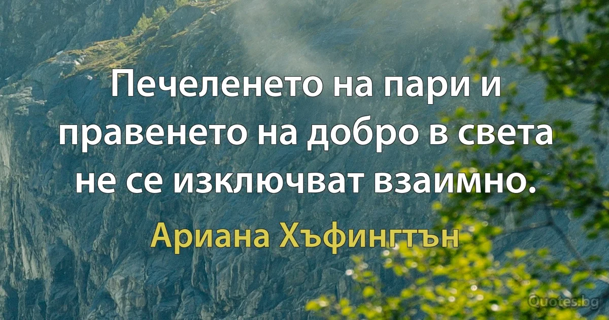 Печеленето на пари и правенето на добро в света не се изключват взаимно. (Ариана Хъфингтън)