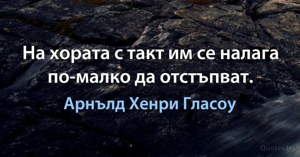 На хората с такт им се налага по-малко да отстъпват. (Арнълд Хенри Гласоу)