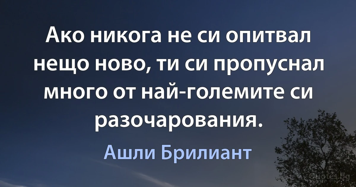 Ако никога не си опитвал нещо ново, ти си пропуснал много от най-големите си разочарования. (Ашли Брилиант)