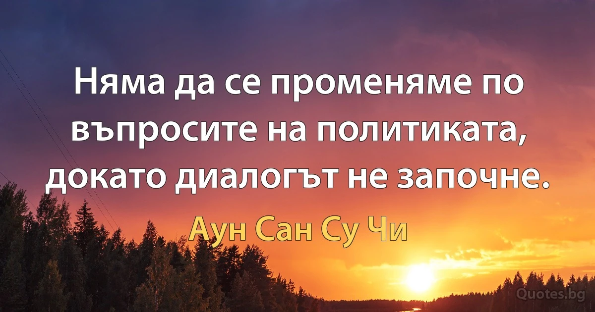 Няма да се променяме по въпросите на политиката, докато диалогът не започне. (Аун Сан Су Чи)