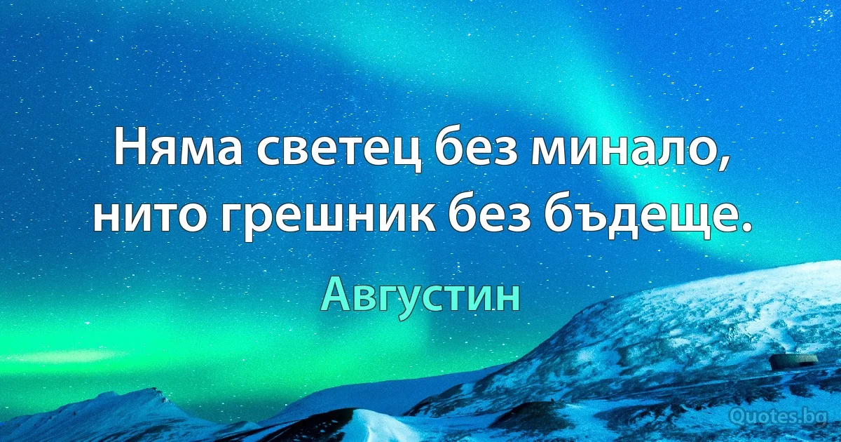 Няма светец без минало, нито грешник без бъдеще. (Августин)