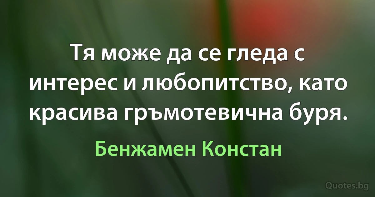 Тя може да се гледа с интерес и любопитство, като красива гръмотевична буря. (Бенжамен Констан)