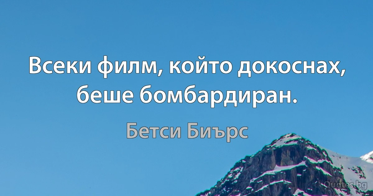 Всеки филм, който докоснах, беше бомбардиран. (Бетси Биърс)