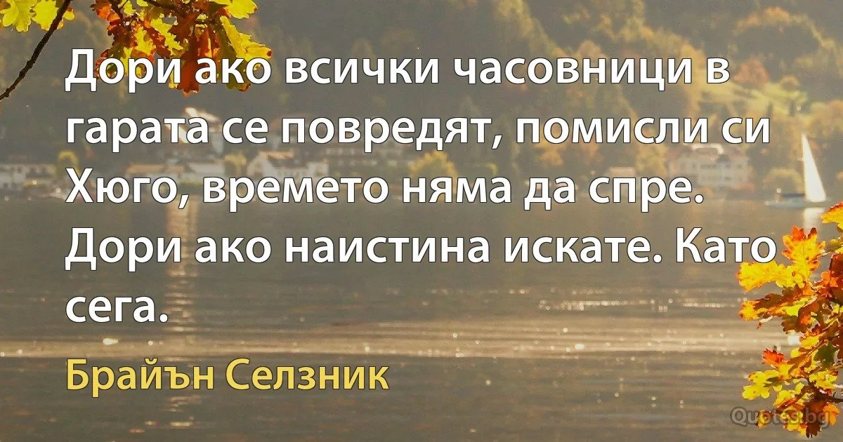 Дори ако всички часовници в гарата се повредят, помисли си Хюго, времето няма да спре. Дори ако наистина искате. Като сега. (Брайън Селзник)