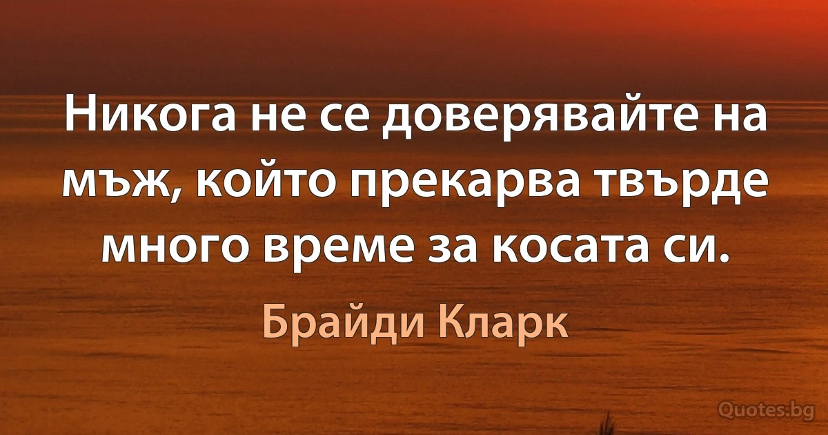 Никога не се доверявайте на мъж, който прекарва твърде много време за косата си. (Брайди Кларк)