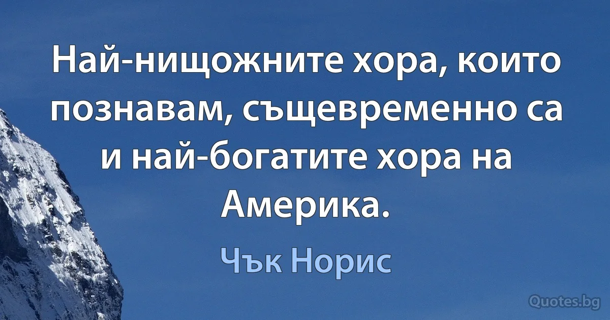 Най-нищожните хора, които познавам, същевременно са и най-богатите хора на Америка. (Чък Норис)