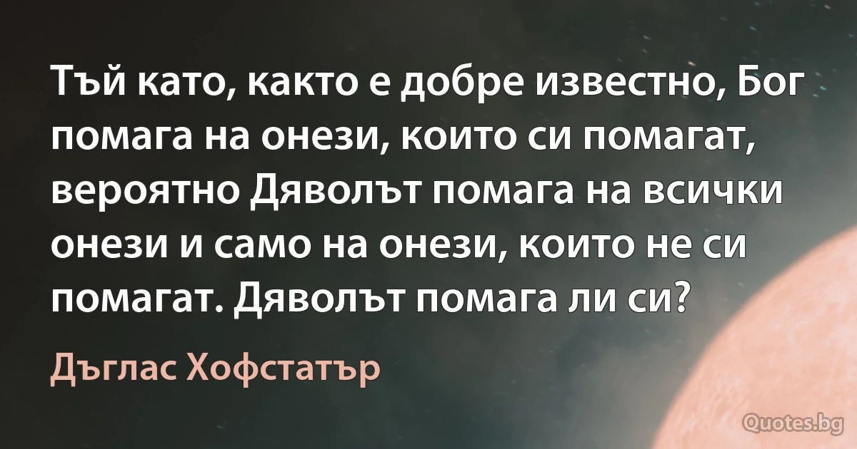 Тъй като, както е добре известно, Бог помага на онези, които си помагат, вероятно Дяволът помага на всички онези и само на онези, които не си помагат. Дяволът помага ли си? (Дъглас Хофстатър)