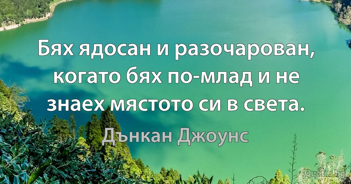 Бях ядосан и разочарован, когато бях по-млад и не знаех мястото си в света. (Дънкан Джоунс)