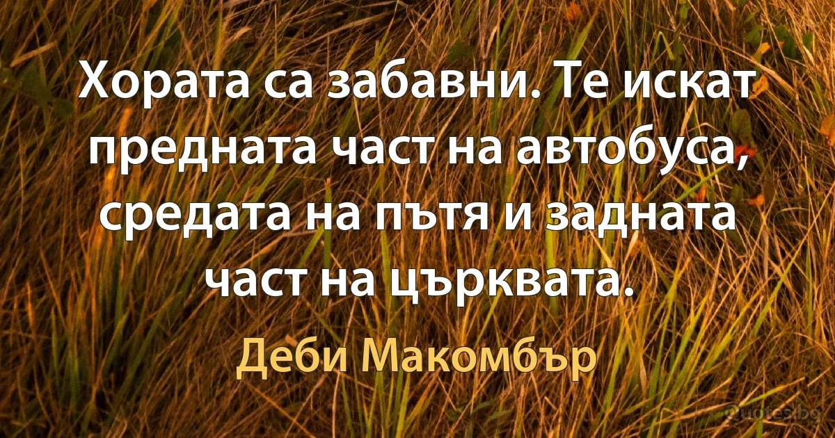 Хората са забавни. Те искат предната част на автобуса, средата на пътя и задната част на църквата. (Деби Макомбър)