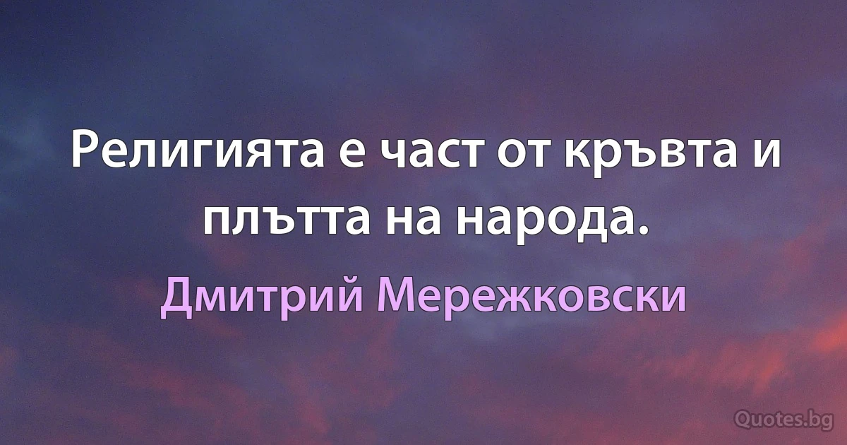 Религията е част от кръвта и плътта на народа. (Дмитрий Мережковски)