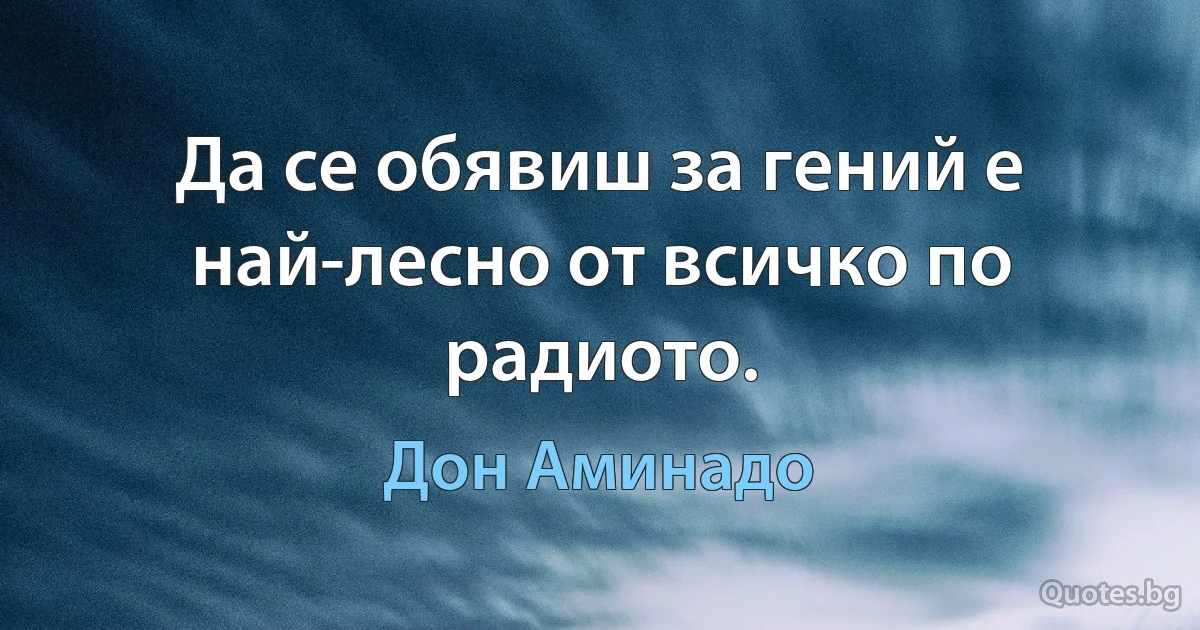 Да се обявиш за гений е най-лесно от всичко по радиото. (Дон Аминадо)