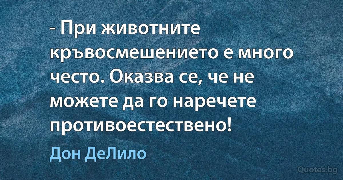 - При животните кръвосмешението е много често. Оказва се, че не можете да го наречете противоестествено! (Дон ДеЛило)