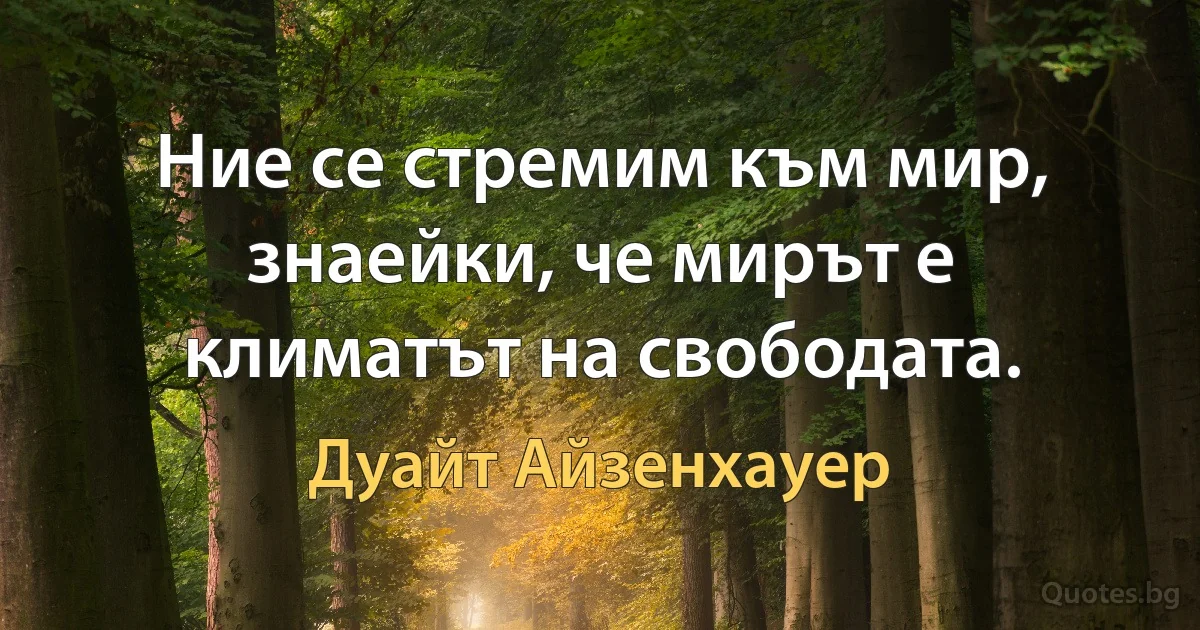 Ние се стремим към мир, знаейки, че мирът е климатът на свободата. (Дуайт Айзенхауер)