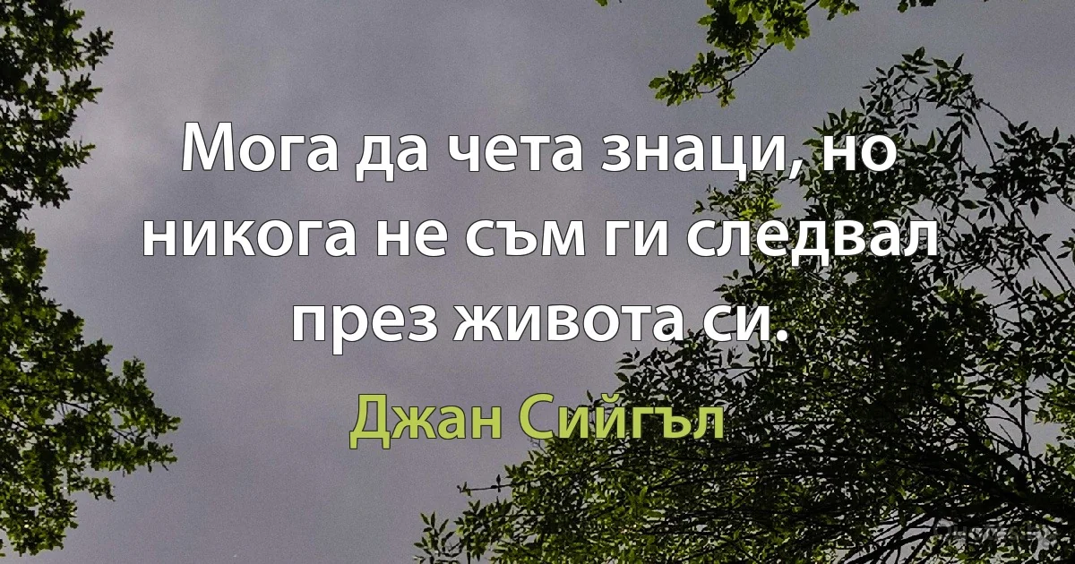 Мога да чета знаци, но никога не съм ги следвал през живота си. (Джан Сийгъл)