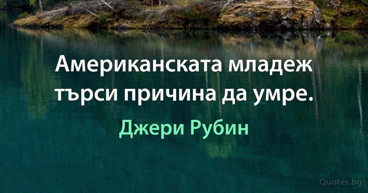 Американската младеж търси причина да умре. (Джери Рубин)