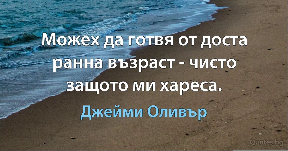 Можех да готвя от доста ранна възраст - чисто защото ми хареса. (Джейми Оливър)