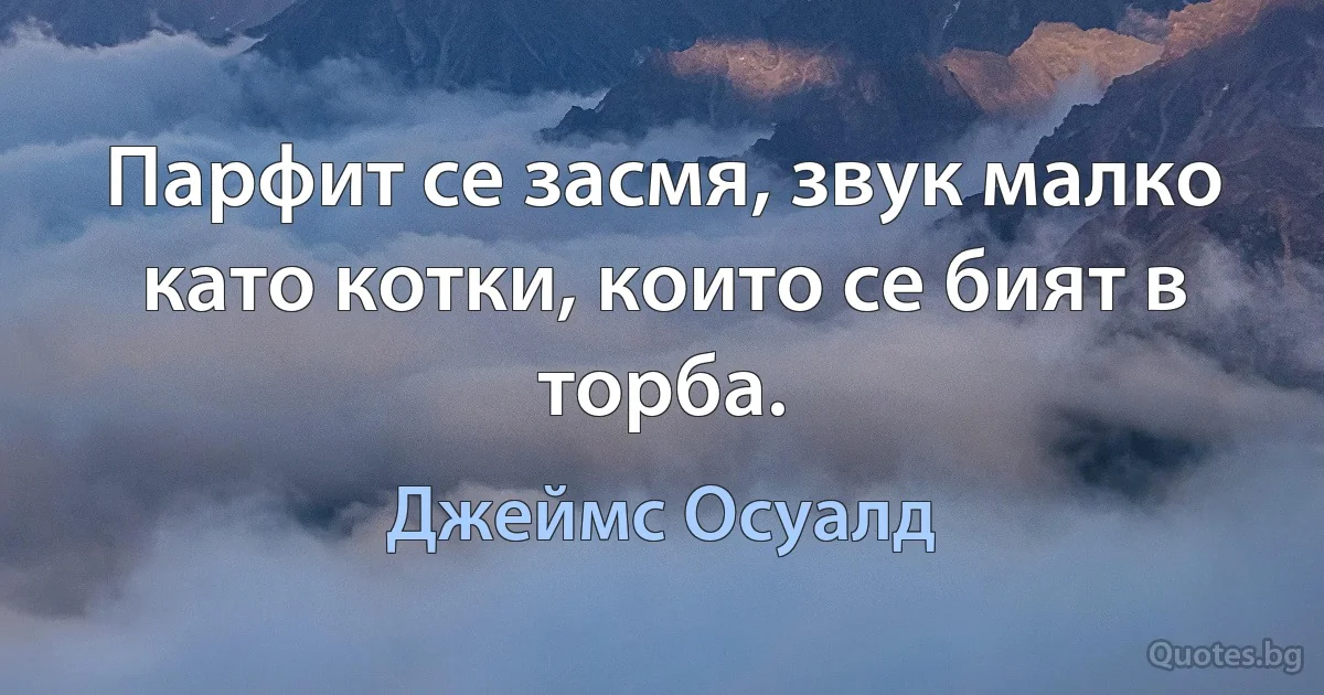 Парфит се засмя, звук малко като котки, които се бият в торба. (Джеймс Осуалд)