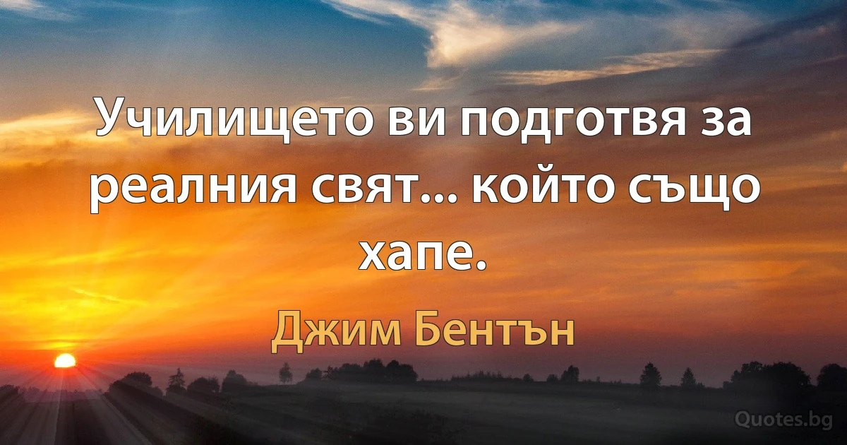 Училището ви подготвя за реалния свят... който също хапе. (Джим Бентън)