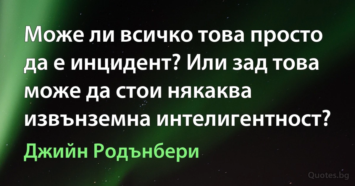 Може ли всичко това просто да е инцидент? Или зад това може да стои някаква извънземна интелигентност? (Джийн Родънбери)