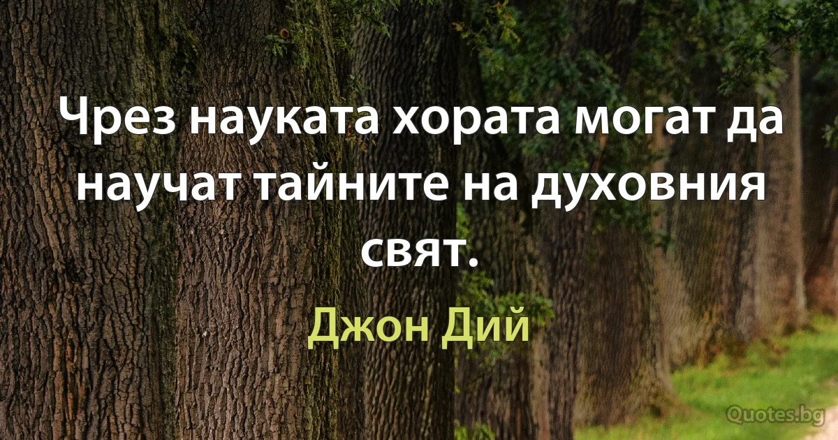 Чрез науката хората могат да научат тайните на духовния свят. (Джон Дий)