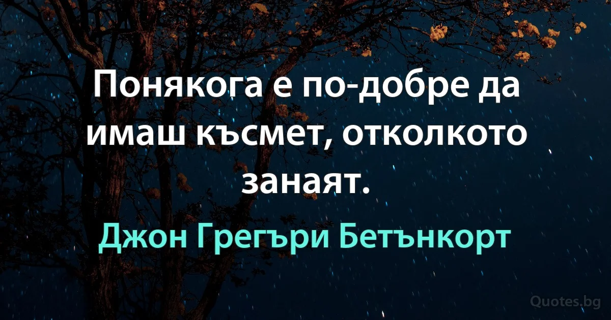 Понякога е по-добре да имаш късмет, отколкото занаят. (Джон Грегъри Бетънкорт)