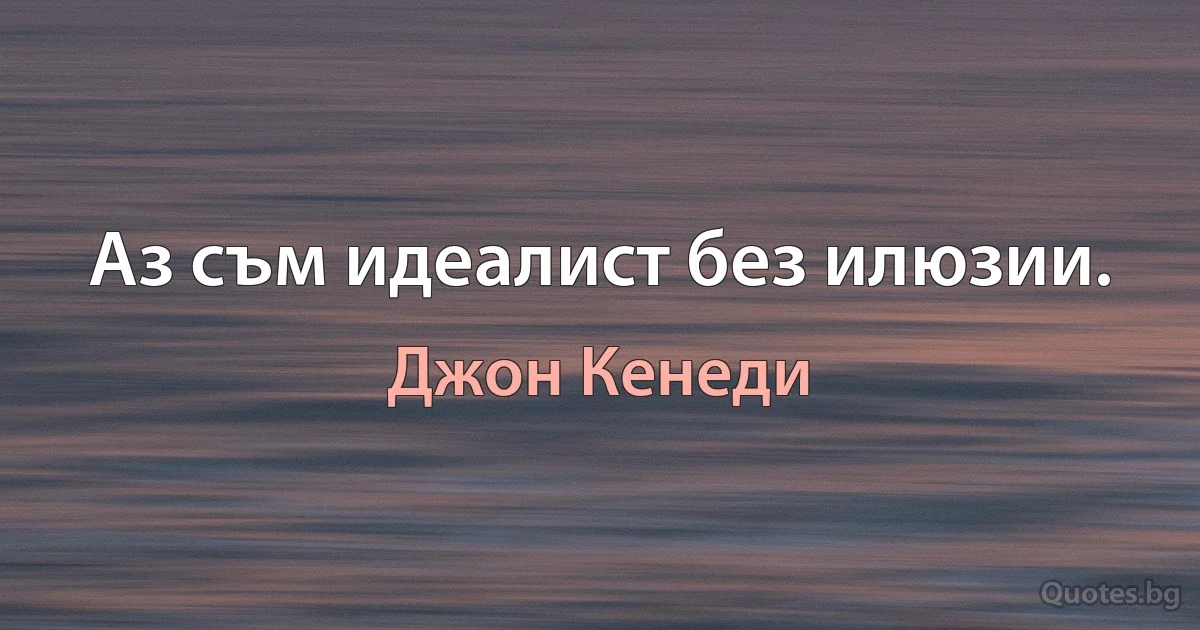 Аз съм идеалист без илюзии. (Джон Кенеди)