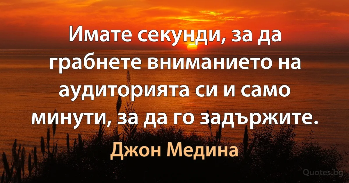 Имате секунди, за да грабнете вниманието на аудиторията си и само минути, за да го задържите. (Джон Медина)