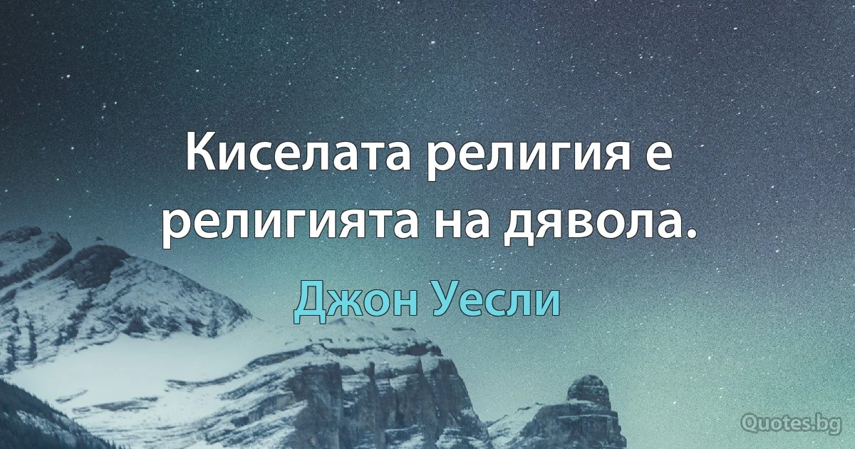 Киселата религия е религията на дявола. (Джон Уесли)