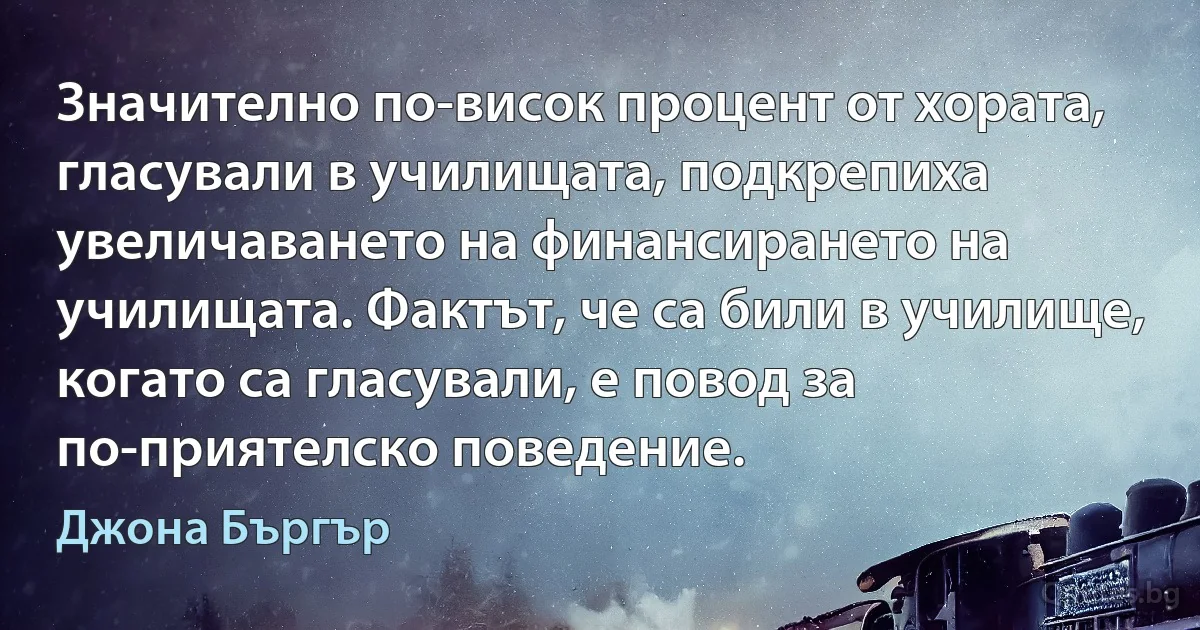 Значително по-висок процент от хората, гласували в училищата, подкрепиха увеличаването на финансирането на училищата. Фактът, че са били в училище, когато са гласували, е повод за по-приятелско поведение. (Джона Бъргър)