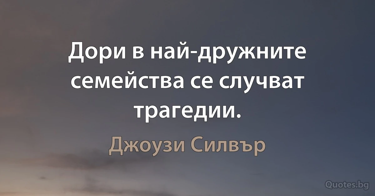 Дори в най-дружните семейства се случват трагедии. (Джоузи Силвър)