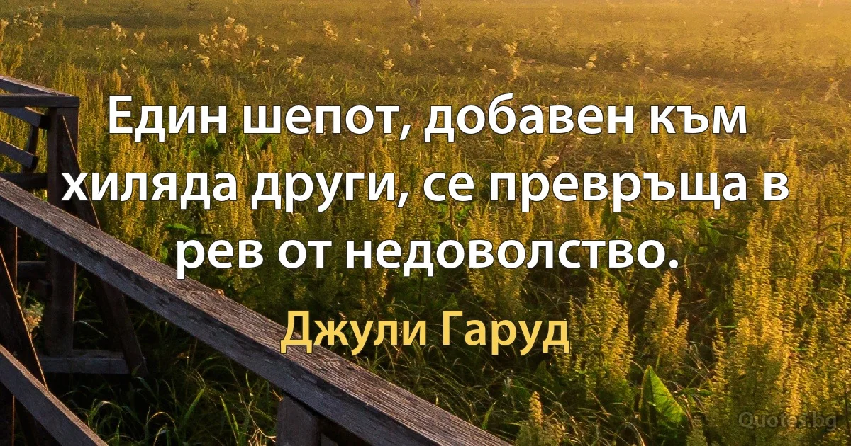 Един шепот, добавен към хиляда други, се превръща в рев от недоволство. (Джули Гаруд)