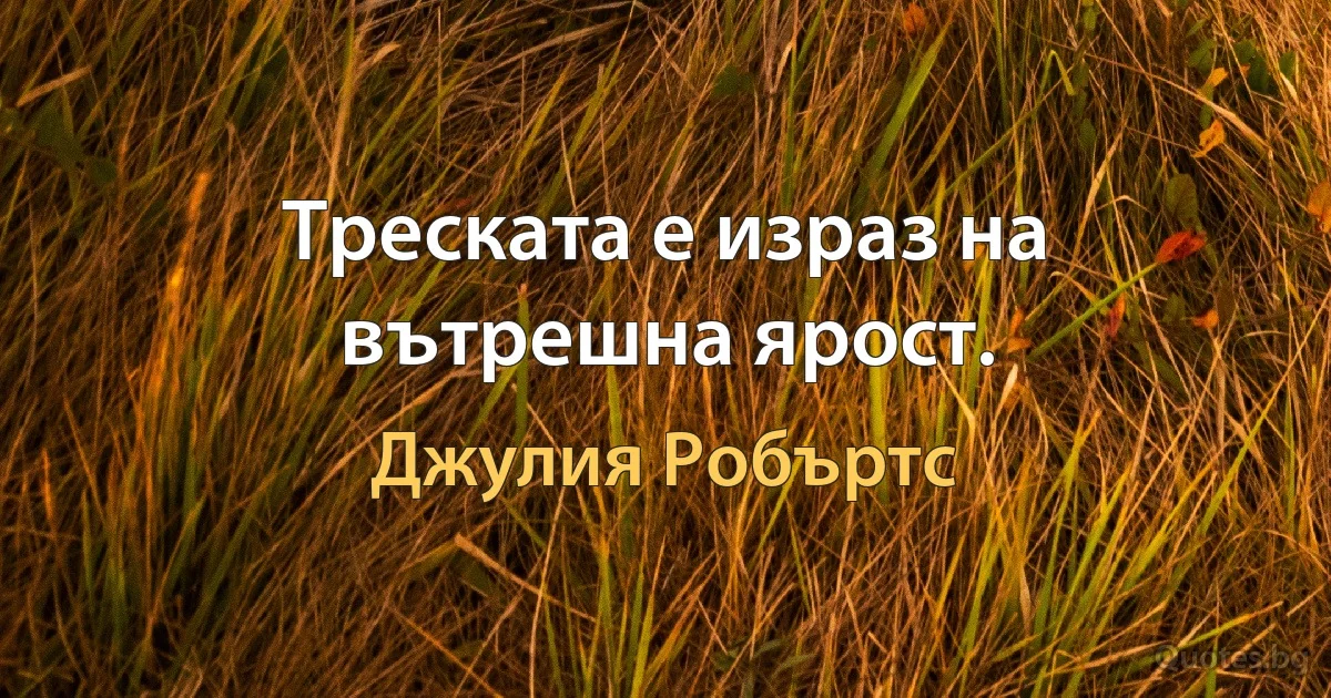 Треската е израз на вътрешна ярост. (Джулия Робъртс)