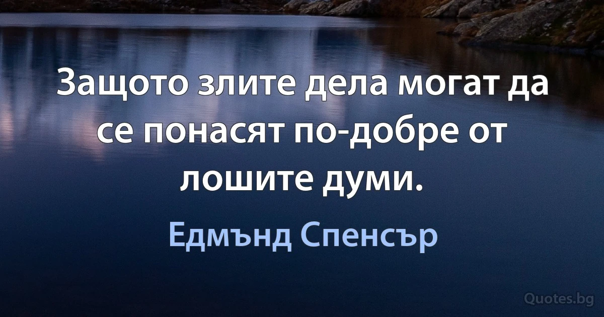 Защото злите дела могат да се понасят по-добре от лошите думи. (Едмънд Спенсър)