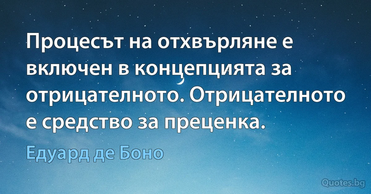 Процесът на отхвърляне е включен в концепцията за отрицателното. Отрицателното е средство за преценка. (Едуард де Боно)