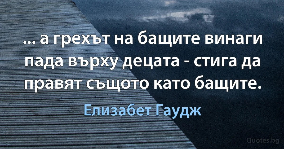 ... а грехът на бащите винаги пада върху децата - стига да правят същото като бащите. (Елизабет Гаудж)