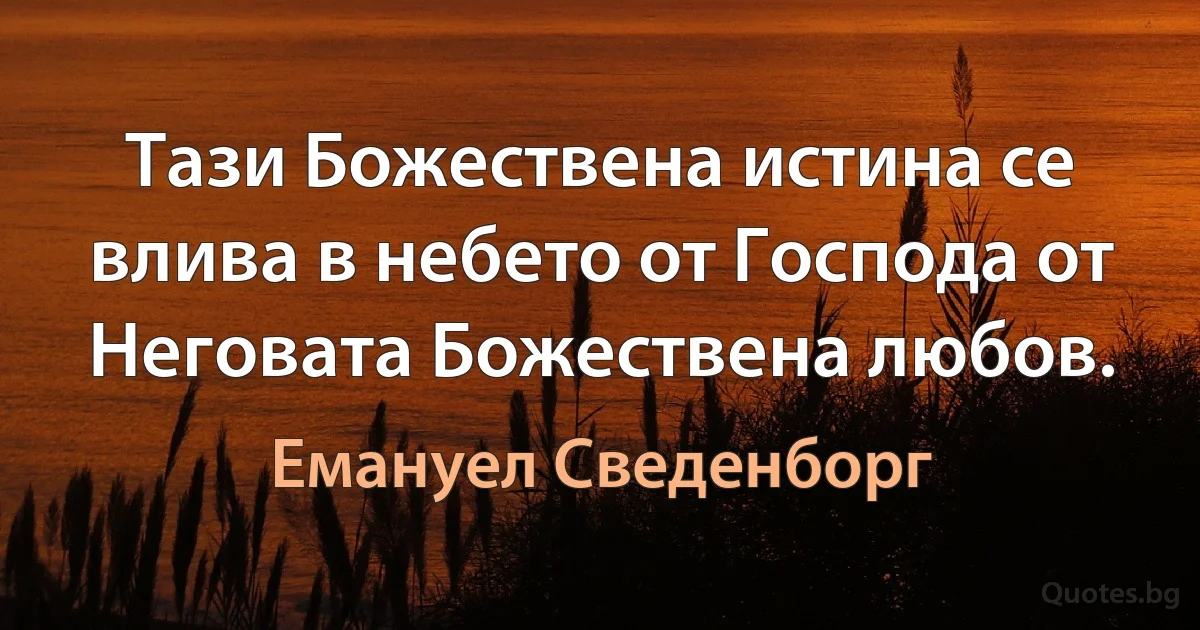 Тази Божествена истина се влива в небето от Господа от Неговата Божествена любов. (Емануел Сведенборг)