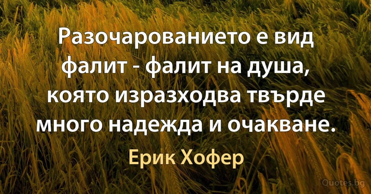 Разочарованието е вид фалит - фалит на душа, която изразходва твърде много надежда и очакване. (Ерик Хофер)