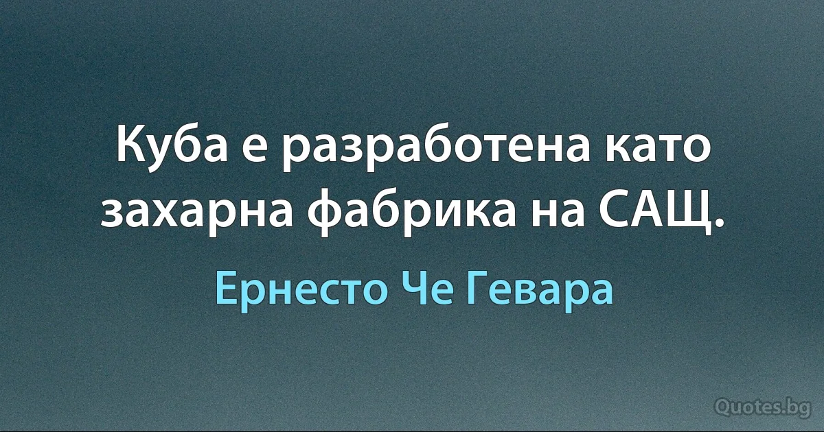 Куба е разработена като захарна фабрика на САЩ. (Ернесто Че Гевара)