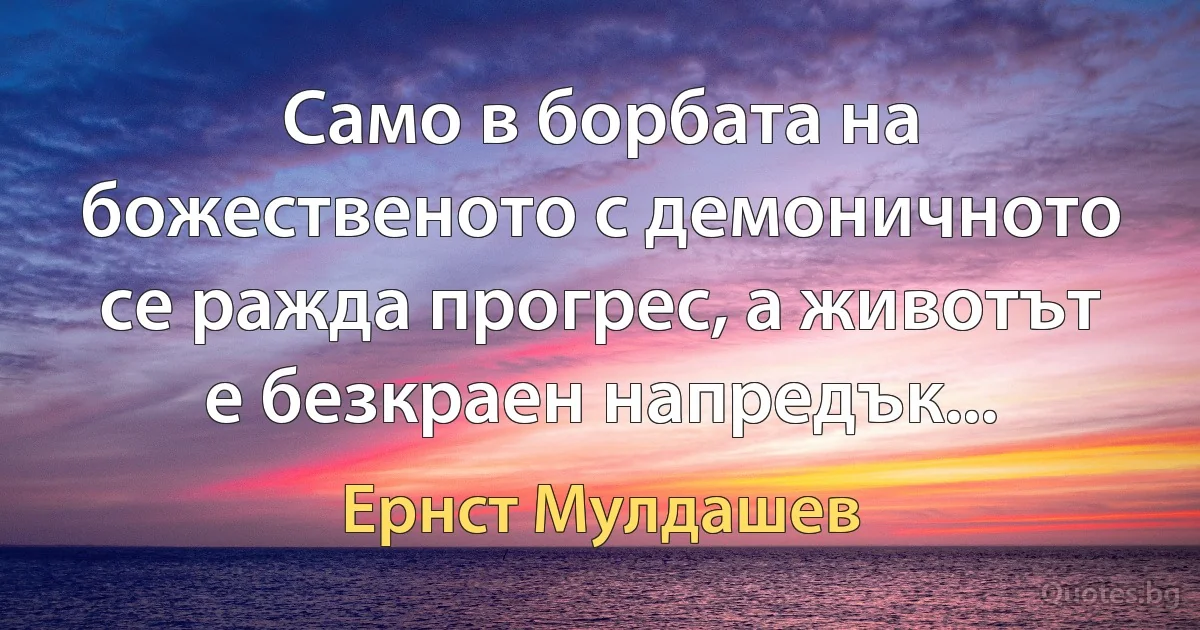 Само в борбата на божественото с демоничното се ражда прогрес, а животът е безкраен напредък... (Ернст Мулдашев)