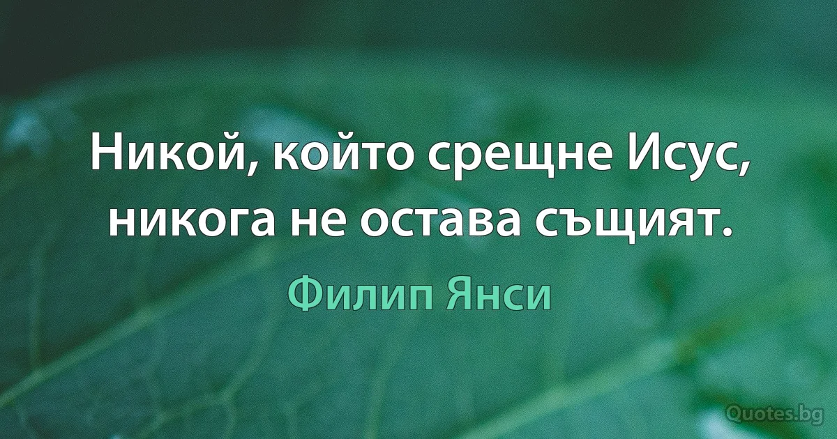 Никой, който срещне Исус, никога не остава същият. (Филип Янси)