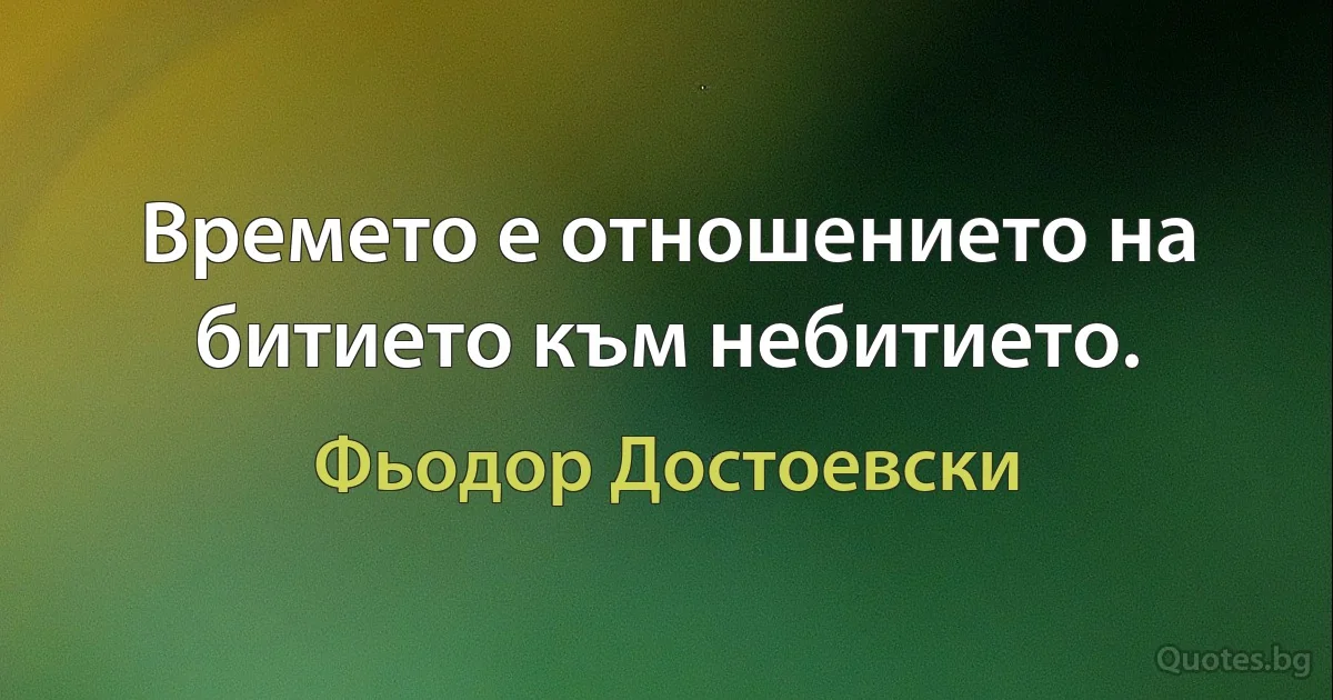 Времето е отношението на битието към небитието. (Фьодор Достоевски)